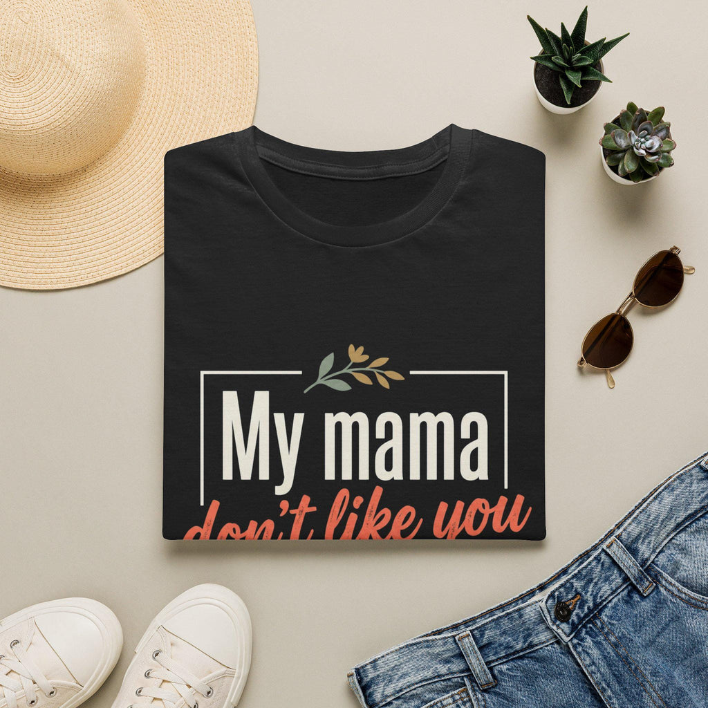 My Mama Don't Like You T-Shirt | Funny Quote Mama Tee