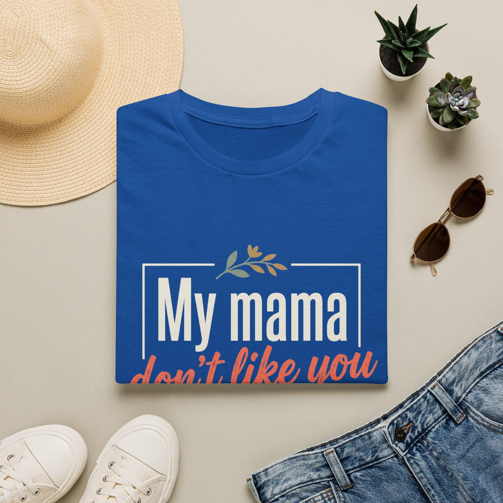 My Mama Don't Like You T-Shirt | Funny Quote Mama Tee